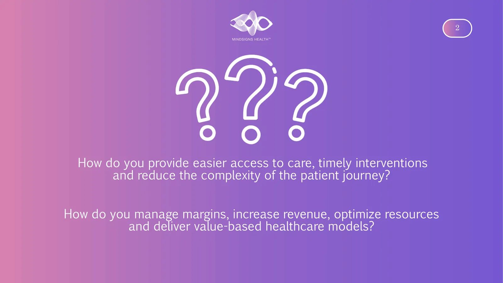 How do you provide easier access to care, timely interventions and reduce the complexity of the patient journey? How do you manage margins, increase revenue, optimize resources and deliver value-based healthcare models?